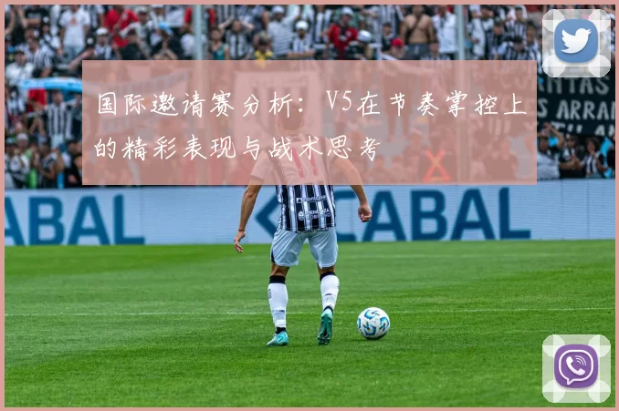 国际邀请赛分析：V5在节奏掌控上的精彩表现与战术思考