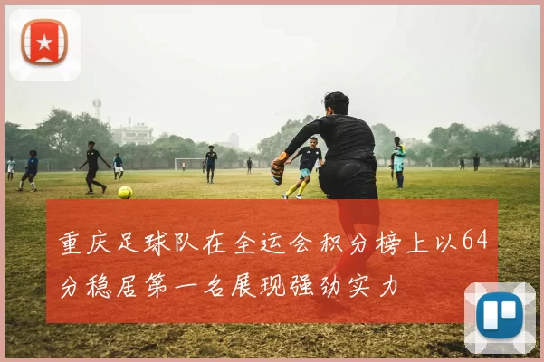 重庆足球队在全运会积分榜上以64分稳居第一名展现强劲实力