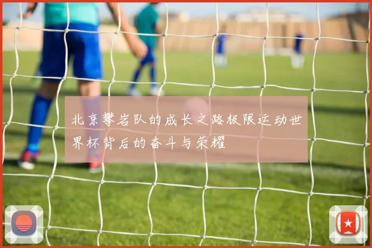 北京攀岩队的成长之路极限运动世界杯背后的奋斗与荣耀