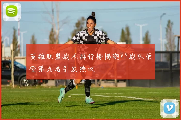 英雄联盟战术排行榜揭晓V5战队荣登第九名引发热议
