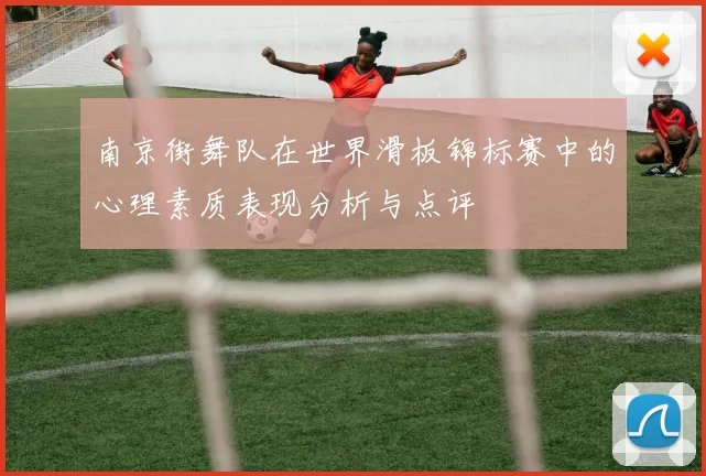 南京街舞队在世界滑板锦标赛中的心理素质表现分析与点评