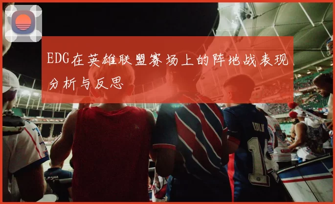 EDG在英雄联盟赛场上的阵地战表现分析与反思