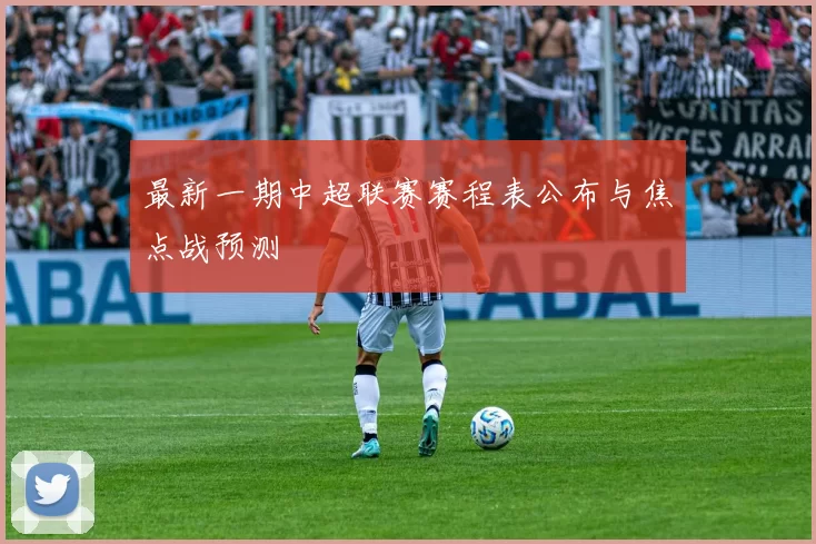 最新一期中超联赛赛程表公布与焦点战预测