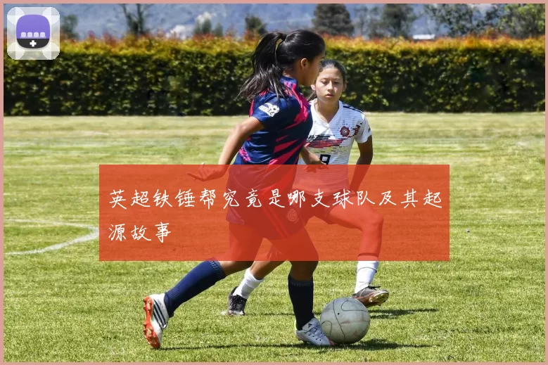英超铁锤帮究竟是哪支球队及其起源故事