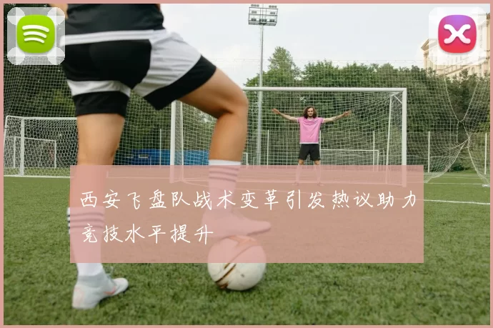 西安飞盘队战术变革引发热议助力竞技水平提升